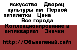 1.1) искусство : Дворец культуры им. Первой пятилетки › Цена ­ 1 900 - Все города Коллекционирование и антиквариат » Значки   